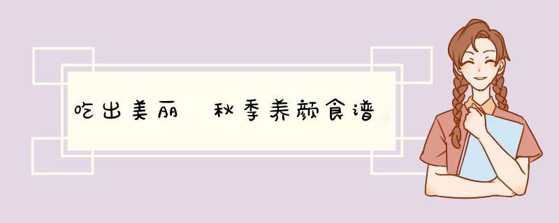 吃出美丽 秋季养颜食谱